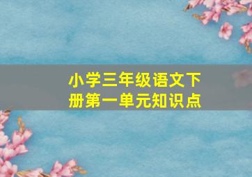 小学三年级语文下册第一单元知识点