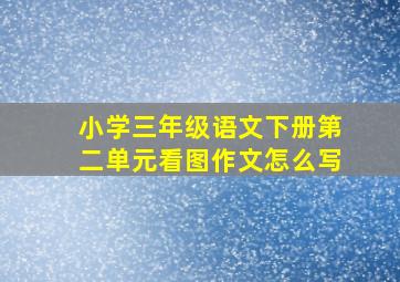 小学三年级语文下册第二单元看图作文怎么写