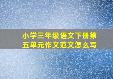 小学三年级语文下册第五单元作文范文怎么写