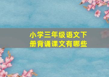 小学三年级语文下册背诵课文有哪些