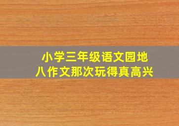 小学三年级语文园地八作文那次玩得真高兴