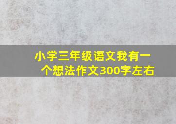 小学三年级语文我有一个想法作文300字左右