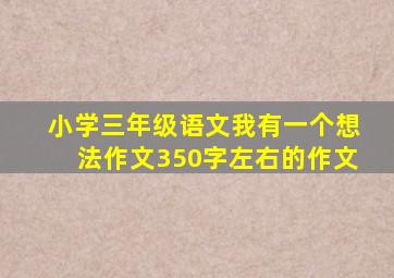 小学三年级语文我有一个想法作文350字左右的作文