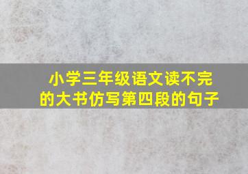 小学三年级语文读不完的大书仿写第四段的句子