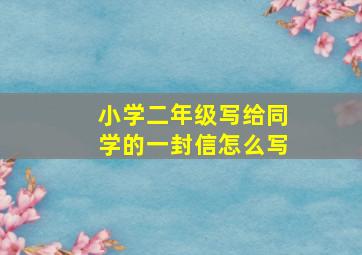 小学二年级写给同学的一封信怎么写