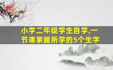 小学二年级学生自学,一节课掌握所学的5个生字