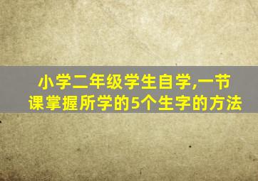 小学二年级学生自学,一节课掌握所学的5个生字的方法