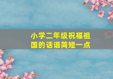 小学二年级祝福祖国的话语简短一点