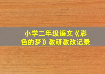 小学二年级语文《彩色的梦》教研教改记录