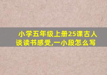 小学五年级上册25课古人谈读书感受,一小段怎么写