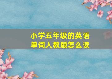 小学五年级的英语单词人教版怎么读