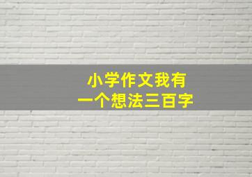 小学作文我有一个想法三百字