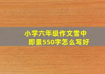 小学六年级作文雪中即景550字怎么写好