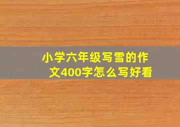 小学六年级写雪的作文400字怎么写好看