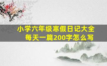 小学六年级寒假日记大全每天一篇200字怎么写