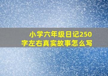 小学六年级日记250字左右真实故事怎么写