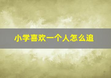 小学喜欢一个人怎么追