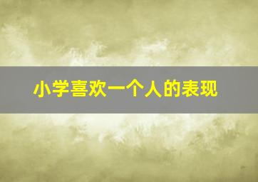 小学喜欢一个人的表现