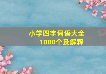 小学四字词语大全1000个及解释