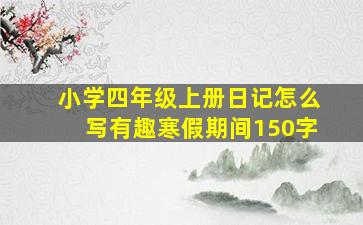 小学四年级上册日记怎么写有趣寒假期间150字