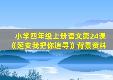 小学四年级上册语文第24课《延安我把你追寻》背景资料