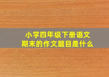 小学四年级下册语文期末的作文题目是什么