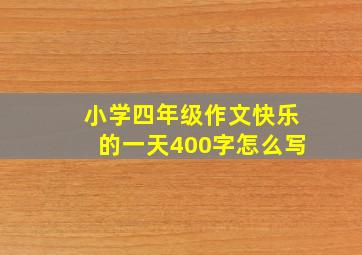 小学四年级作文快乐的一天400字怎么写