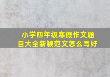 小学四年级寒假作文题目大全新颖范文怎么写好