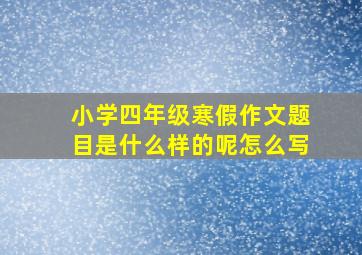 小学四年级寒假作文题目是什么样的呢怎么写