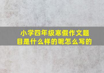 小学四年级寒假作文题目是什么样的呢怎么写的