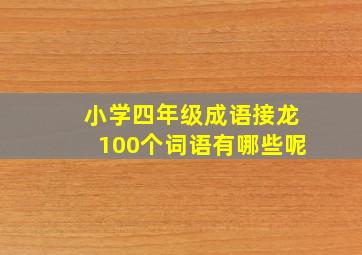 小学四年级成语接龙100个词语有哪些呢