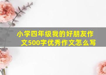 小学四年级我的好朋友作文500字优秀作文怎么写