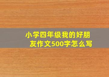 小学四年级我的好朋友作文500字怎么写