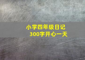 小学四年级日记300字开心一天