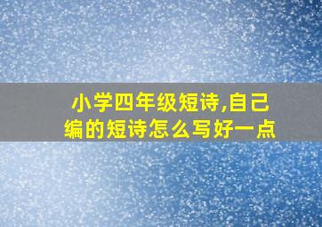 小学四年级短诗,自己编的短诗怎么写好一点