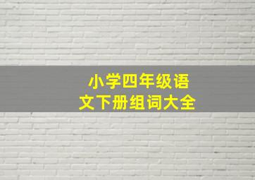 小学四年级语文下册组词大全