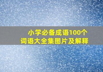 小学必备成语100个词语大全集图片及解释