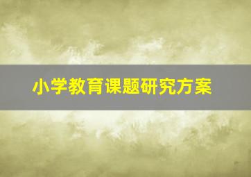 小学教育课题研究方案