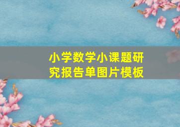 小学数学小课题研究报告单图片模板