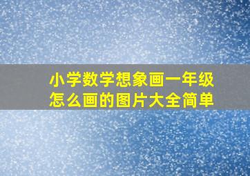 小学数学想象画一年级怎么画的图片大全简单