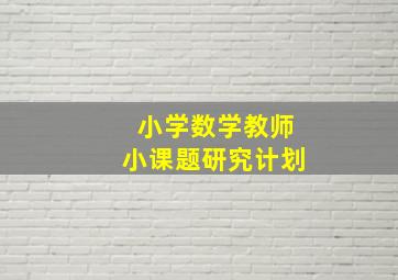 小学数学教师小课题研究计划