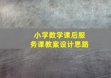 小学数学课后服务课教案设计思路