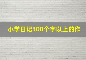 小学日记300个字以上的作