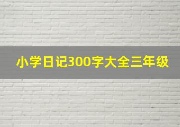 小学日记300字大全三年级