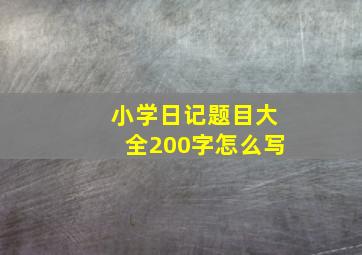 小学日记题目大全200字怎么写