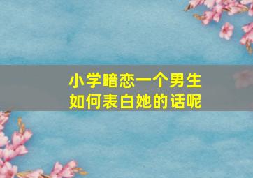 小学暗恋一个男生如何表白她的话呢