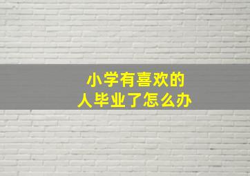 小学有喜欢的人毕业了怎么办