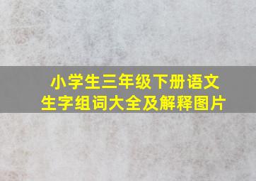 小学生三年级下册语文生字组词大全及解释图片