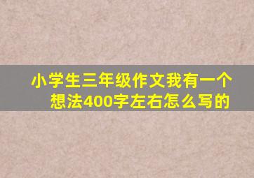 小学生三年级作文我有一个想法400字左右怎么写的