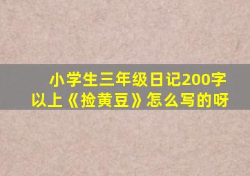 小学生三年级日记200字以上《捡黄豆》怎么写的呀